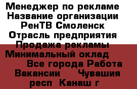 Менеджер по рекламе › Название организации ­ РенТВ Смоленск › Отрасль предприятия ­ Продажа рекламы › Минимальный оклад ­ 50 000 - Все города Работа » Вакансии   . Чувашия респ.,Канаш г.